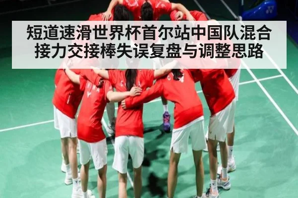 短道速滑世界杯首尔站中国队混合接力交接棒失误复盘与调整思路